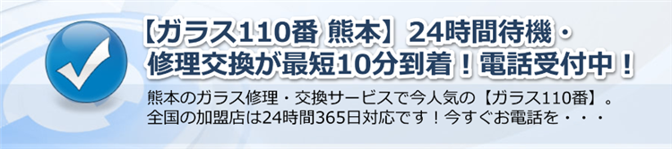 【ガラス110番 熊本】24時間待機・修理交換が最短10分到着！電話受付！